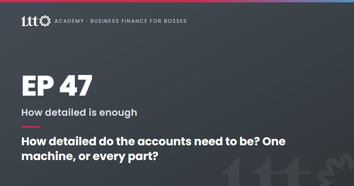EP47 — How detailed do the accounts need to be? One machine, or every part?