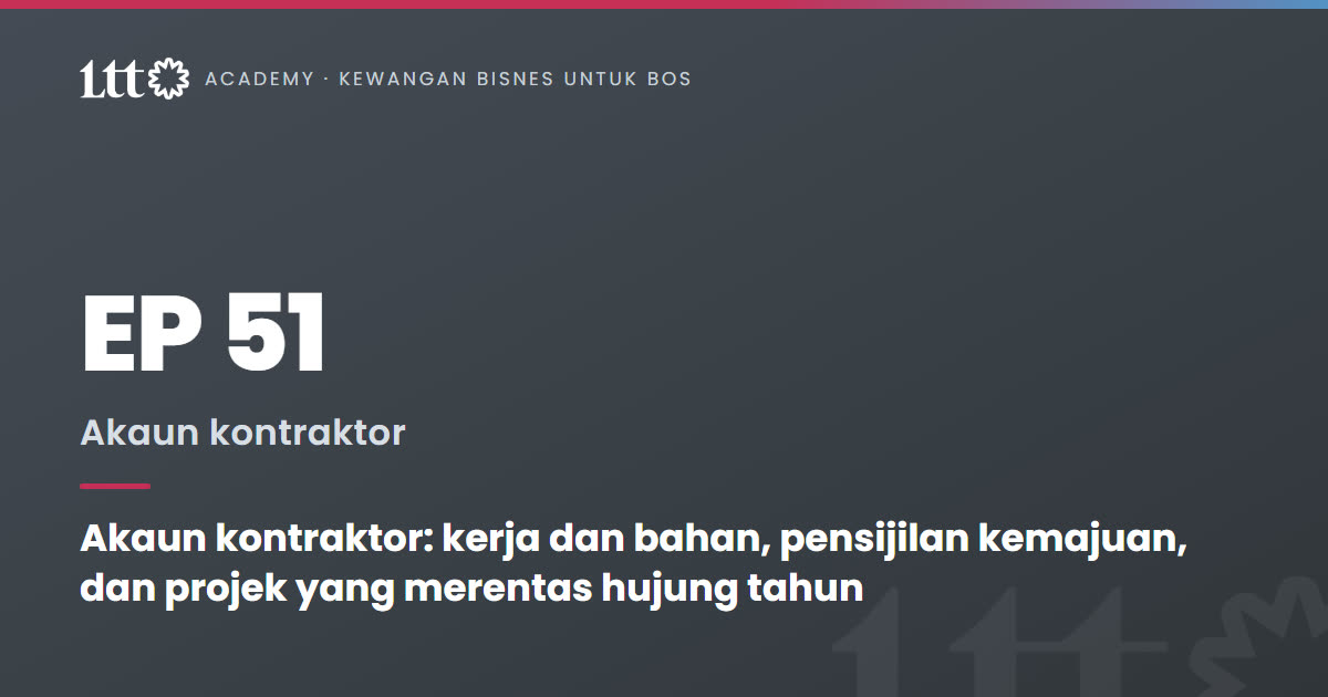 EP51 — Akaun kontraktor: kerja dan bahan, pensijilan kemajuan, dan projek yang merentas hujung tahun