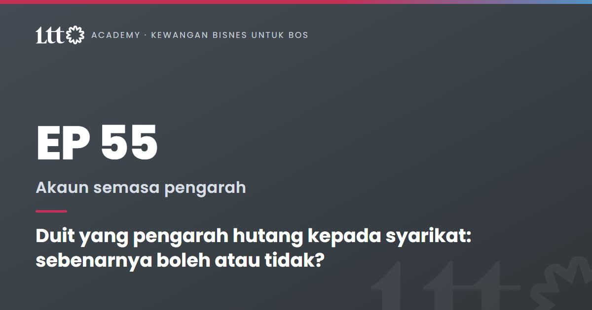 EP55 — Duit yang pengarah hutang kepada syarikat: sebenarnya boleh atau tidak?