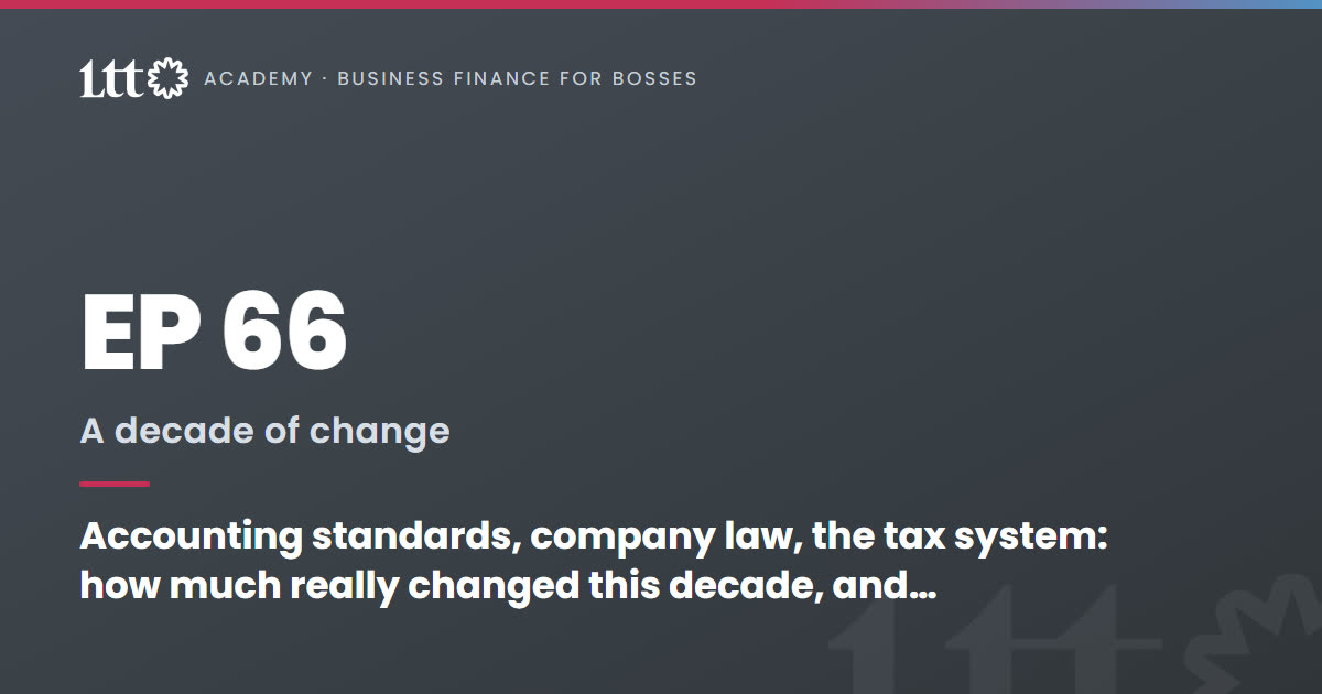 EP66 — Accounting standards, company law, the tax system: how much really changed this decade, and how a boss catches it