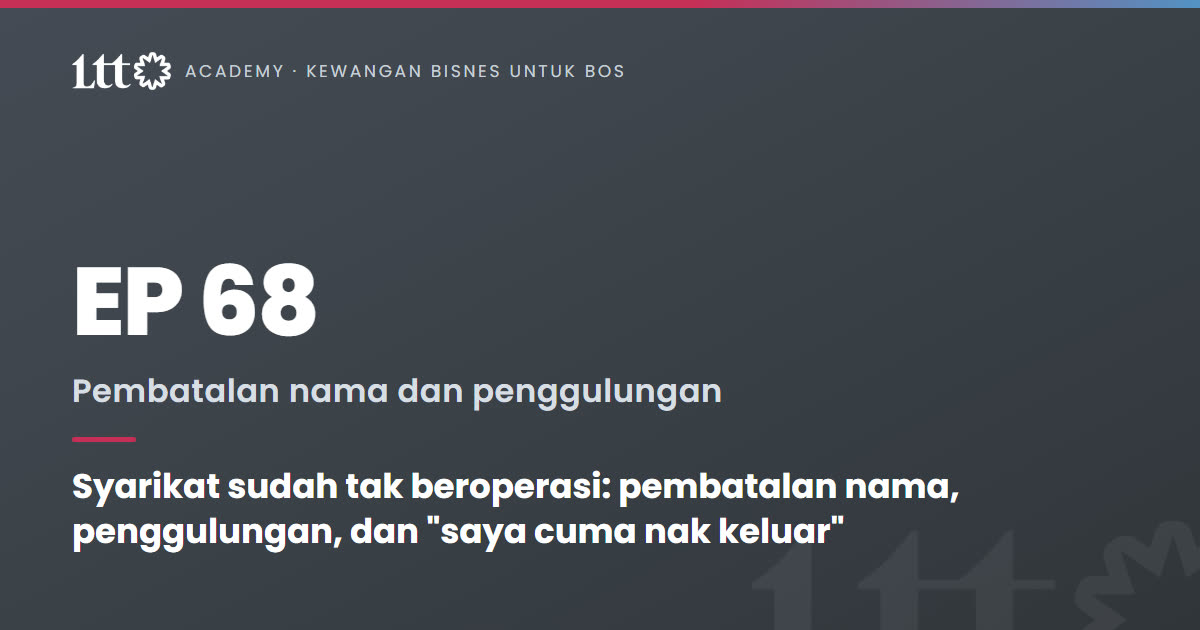 EP68 — Syarikat sudah tak beroperasi: pembatalan nama, penggulungan, dan 