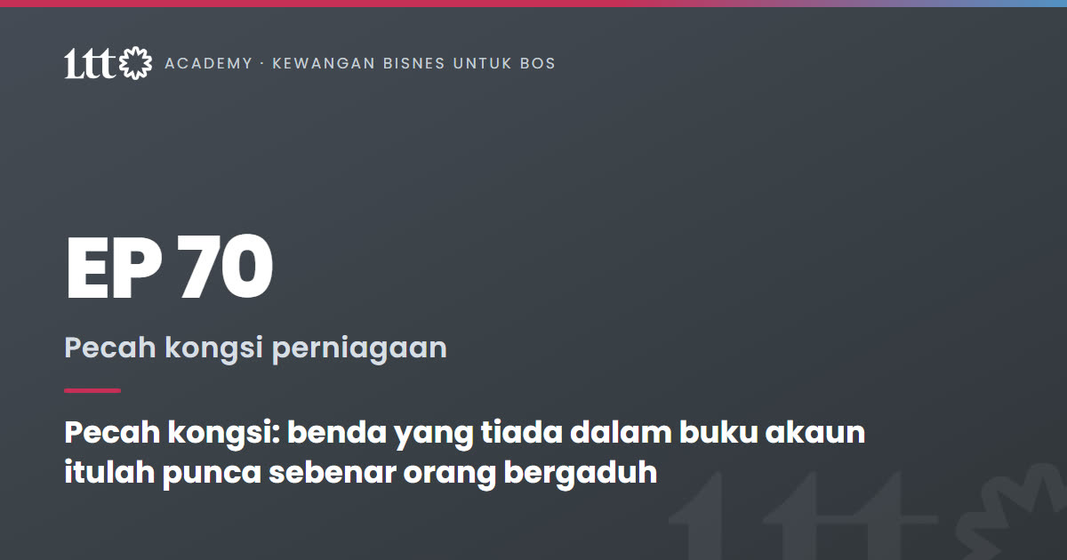 EP70 — Pecah kongsi: benda yang tiada dalam buku akaun itulah punca sebenar orang bergaduh