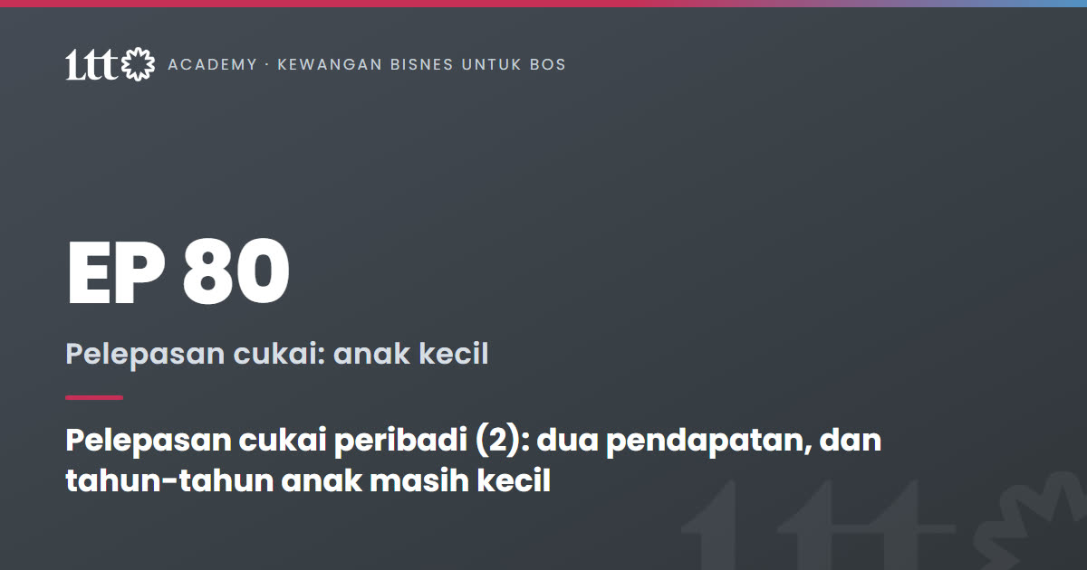 EP80 — Pelepasan cukai peribadi (2): dua pendapatan, dan tahun-tahun anak masih kecil