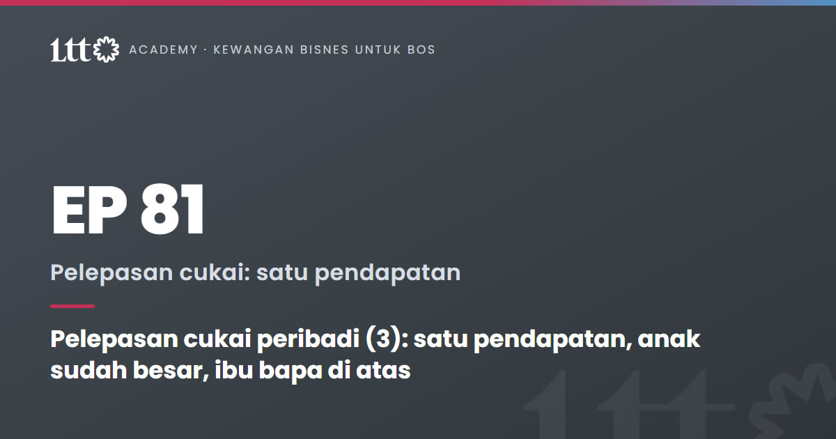 EP81 — Pelepasan cukai peribadi (3): satu pendapatan, anak sudah besar, ibu bapa di atas
